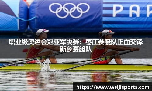 职业级奥运会冠亚军决赛：枣庄赛艇队正面交锋新乡赛艇队