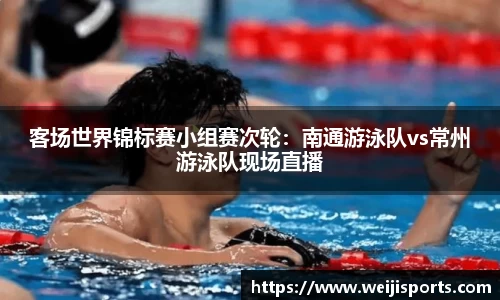 客场世界锦标赛小组赛次轮：南通游泳队vs常州游泳队现场直播