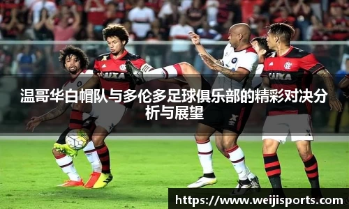 温哥华白帽队与多伦多足球俱乐部的精彩对决分析与展望