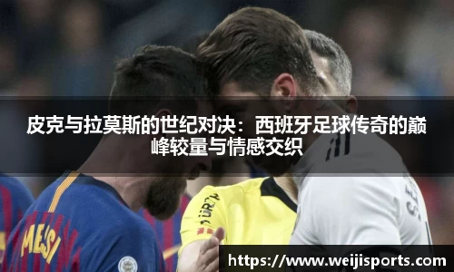 皮克与拉莫斯的世纪对决：西班牙足球传奇的巅峰较量与情感交织