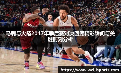 马刺与火箭2017年季后赛对决回顾精彩瞬间与关键时刻分析