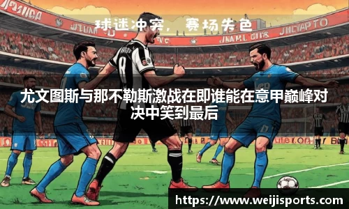 尤文图斯与那不勒斯激战在即谁能在意甲巅峰对决中笑到最后